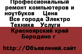 Профессиональный ремонт компьютеров и ноутбуков  › Цена ­ 400 - Все города Электро-Техника » Услуги   . Красноярский край,Бородино г.